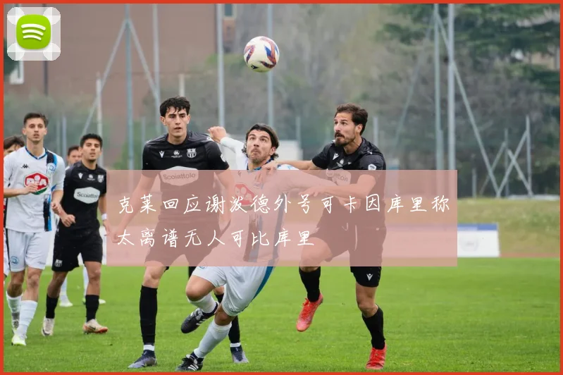 克莱回应谢泼德外号可卡因库里称太离谱无人可比库里