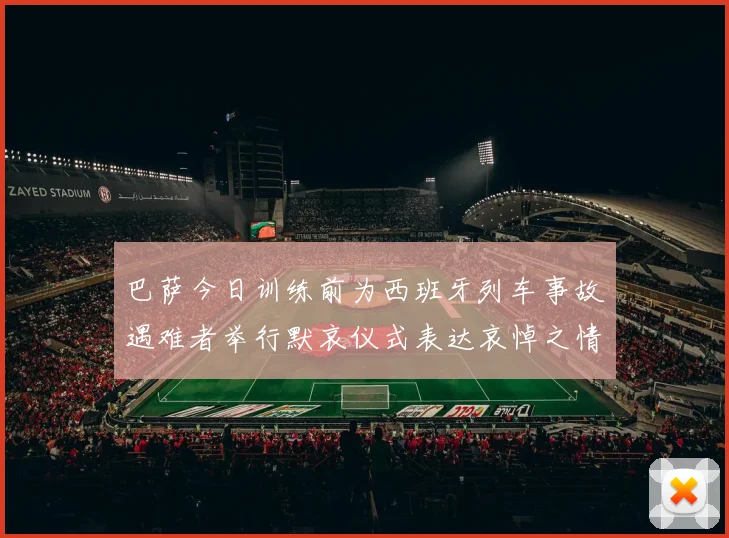 巴萨今日训练前为西班牙列车事故遇难者举行默哀仪式表达哀悼之情