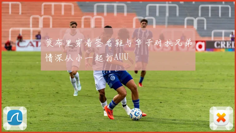 莫布里穿着签名鞋与华子对抗兄弟情深从小一起打AUU