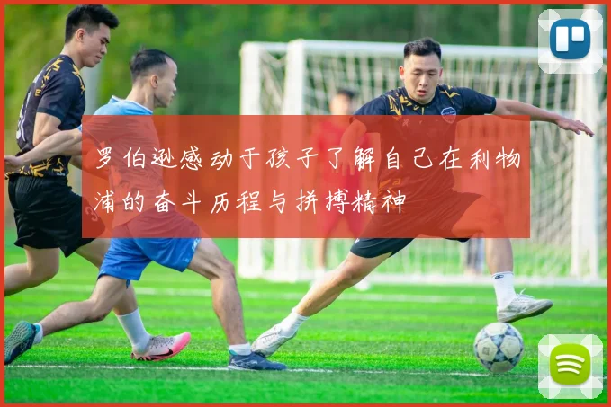 罗伯逊感动于孩子了解自己在利物浦的奋斗历程与拼搏精神